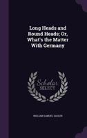 Long Heads and Round Heads; or, What's the Matter With Germany 102202907X Book Cover