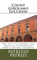 Count Girolamo Lucchini: The Life, Escapades and Trial of a Legendary 18th-Century Criminal 1507625170 Book Cover