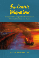 Ex-Centric Migrations: Europe and the Maghreb in Mediterranean Cinema, Literature, and Music 0253020751 Book Cover