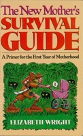 The New Mother's Survival Guide: A Primer for the First Year of Motherhood 1888952547 Book Cover