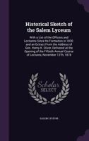 Historical Sketch of the Salem Lyceum: With a List of the Officers and Lecturers Since Its Formation in 1830. And an Extract From the Address of Gen. ... Course of Lectures, November 13th, 1878 1172136785 Book Cover