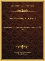 Der Wasserbau V13, Part 3: Handbuch Der Ingenieurwissenschaften III Teil (1908) 1120518296 Book Cover