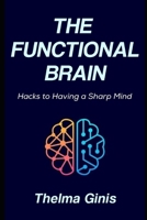 The Functional Brain: Hacks to Having a Sharp Mind B0F3TF4WT5 Book Cover