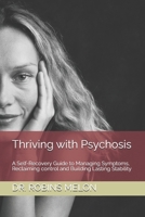 Thriving with Psychosis: A Self-Recovery Guide to Managing Symptoms, Reclaiming control and Building Lasting Stability B0GW87BS2B Book Cover
