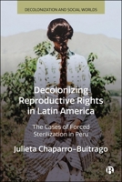 Decolonizing Reproductive Rights in Latin America: The Cases of Forced Sterilization in Peru (Decolonization and Social Worlds) 1529236053 Book Cover