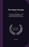 The Italian Principia ...: A First Italian Reading Book ... With Grammatical Questions, Notes, Syntactical Rules and a Dictionary 1357759754 Book Cover