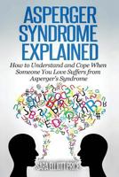 Asperger Syndrome Explained: How to Understand and Communicate When Someone You Love Has Asperger’s Syndrome 1511636432 Book Cover