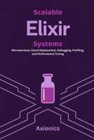 Scalable Elixir Systems: Microservices, Cloud Deployment, Debugging, Profiling, and Performance Tuning (Master Elixir & Advanced Math: A Complete 6-Book Journey (2025 Edition)) B0FFYLFMYZ Book Cover