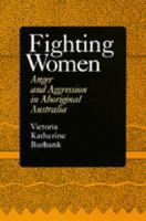Fighting Women: Anger and Aggression in Aboriginal Australia 0520302761 Book Cover