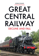 Great Central Railway: The Decline and Fall 144569557X Book Cover