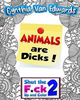 Animals Are Dicks!: Shut the F*ck Up and Color (2): The Adult Coloring Book of Swear Words, Curse Words, Profanity and Other Dirty Stuff! 1530319242 Book Cover