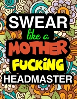 Swear Like A Mother Fucking Headmaster: A Snarky & Sweary Adult Coloring Book For Swearing Like A Headmaster - Curse Word Holiday Gift & Birthday Present For Headmaster Headmistress & Head Of School - 1710389826 Book Cover