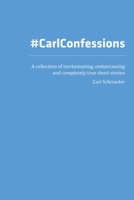Carl Confessions: A Collection of Incriminating, Embarrassing and Completely True Short Stories 0359398952 Book Cover