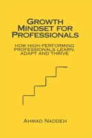 GROWTH MINDSET FOR PROFESSIONALS: HOW HIGH-PERFORMING PROFESSIONALS LEARN, ADAPT AND THRIVE B0GPNSYBHD Book Cover