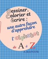 Dessiner, colorier et écrire: une autre façon d'apprendre l'alphabet de A à Z B08N9BV9X7 Book Cover