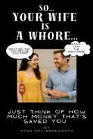 So...Your Wife is a Whore: Just Think About How Much Money That's Saved You B0FH5G571G Book Cover