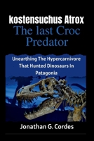 kostensuchus atrox: the last croc predator: Unearthing The Hypercarnivore That Hunted Dinosaurs In Patagonia B0FQ1XJP6P Book Cover