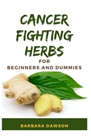 Cancer Fighting Herbs For Beginners and Dummies: Perfect Guide To Natural Healing Herbs and How to use them! B08C4G8DP3 Book Cover