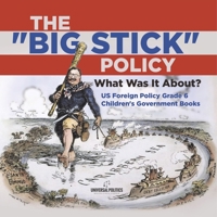 The Big Stick Policy: What Was It About? US Foreign Policy Grade 6 Children's Government Books 1541955013 Book Cover