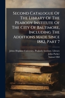 Second Catalogue Of The Library Of The Peabody Institute Of The City Of Baltimore, Including The Additions Made Since 1882, Volume 7 1278318933 Book Cover