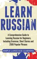 Learn Russian: A Comprehensive Guide to Learning Russian for Beginners, Including Grammar, Short Stories and 2500 Popular Phrases 1647482666 Book Cover