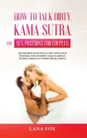 How to Talk Dirty, Kama Sutra and Sex Positions for Couples: Transform Your Sexual Life with your Partner. TONS of Dirty Talk Examples to SPICE THINGS UP Under the Blankets. B08M2HBFN5 Book Cover