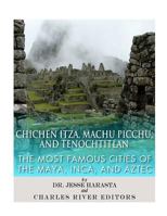Chichen Itza, Machu Picchu, and Tenochtitlan: The Most Famous Cities of the Maya, Inca, and Aztec 1494368242 Book Cover