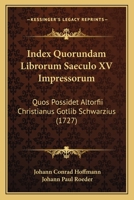 Index Quorundam Librorum Saeculo XV Impressorum: Quos Possidet Altorfii Christianus Gotlib Schwarzius (1727) 1104869446 Book Cover