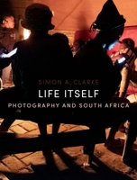 Life Itself: Photography and South Africa 1836390424 Book Cover