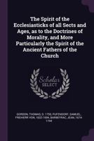 The Spirit of the Ecclesiasticks of all Sects and Ages, as to the Doctrines of Morality, and More Particularly the Spirit of the Ancient Fathers of the Church 1140946269 Book Cover