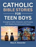 CATHOLIC BIBLE STORIES FOR TEEN BOYS: Strengthen Faith, Character, and Purpose with Weekly Devotions and Prayers B0GHWJ2C2T Book Cover