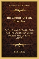 The Church and the Churches, or, The Church of God in Christ, and the Churches of Christ Militant Here on Earth 1359153802 Book Cover