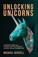 Unlocking Unicorns: Ten Startup Stories from Diverse Billion-dollar Founders in Africa, Asia, and the Middle East 1637306202 Book Cover