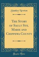 The Story of Sault Ste. Marie and Chippewa County (Classic Reprint) 1396761527 Book Cover