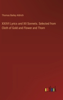 XXXVI Lyrics and XII Sonnets. Selected from Cloth of Gold and Flower and Thorn 3385407303 Book Cover