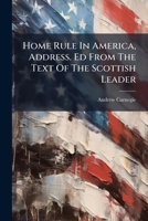 Home Rule In America, Address. Ed From The Text Of The Scottish Leader... 1014935482 Book Cover