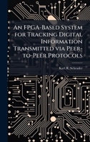 An FPGA-Based System for Tracking Digital Information Transmitted Via Peer-To-Peer Protocols 1025125428 Book Cover