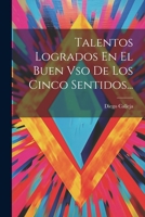 Talentos Logrados En El Buen Vso De Los Cinco Sentidos... 1021873772 Book Cover