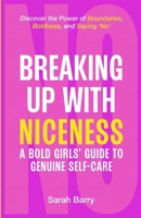 Breaking up with Niceness. a Bold Girls' Guide to Genuine Self-Care: Discover the Power of Boundaries, Boldness, and Saying 'No' 196438012X Book Cover