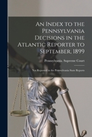 An Index to the Pennsylvania Decisions in the Atlantic Reporter to September, 1899: Not Reported in the Pennsylvania State Reports 1014452120 Book Cover