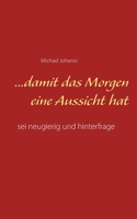 ...damit das Morgen eine Aussicht hat: sei neugierig und hinterfrage 3755779862 Book Cover