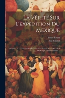 La Vérité Sur L'expédition Du Mexique: D'après Les Documents Inédits De Ernest Louet, Payeur En Chef Du Corps Expéditionnaire ... 1019434384 Book Cover