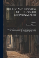 The Rise And Progress Of The English Commonwealth: Anglo-saxon Period Containing The Anglo-saxon Policy, And The Institutions Arising Out Of Laws And ... Which Prevailed Before The Conquest; Volume 1 1021858102 Book Cover