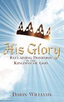 His Glory: Reclaiming Dominion in the Kingdom of God 1438918674 Book Cover