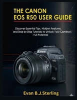 THE CANON EOS R50 USER GUIDE: Discover Essential Tips, Hidden Features, and Step-by-Step Tutorials to Unlock Your Camera’s Full Potential B0FPDHV3HZ Book Cover
