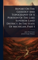 Report On The Geology And Topography Of A Portion Of The Lake Superior Land District, In The State Of Michigan, Part 1 102485891X Book Cover
