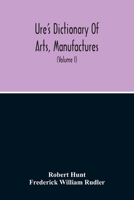 Dictionary Of Arts, Manufactures, And Mines Containing A Clear Exposition Of Their Principles And Practice (Volume I) 9354215580 Book Cover