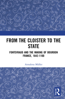 From the Cloister to the State: Fontevraud and the Making of Bourbon France, 1642-1100 0367714515 Book Cover