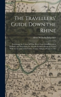 The Travellers' Guide Down the Rhine: Exhibiting the Course of That River From Schaffhausen to Holland, and Describing the Moselle From Coblentz to ... the Cities, Towns, Villages, Prospects, Etc 1015426905 Book Cover