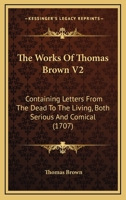 The Works Of Thomas Brown V2: Containing Letters From The Dead To The Living, Both Serious And Comical 1104410338 Book Cover